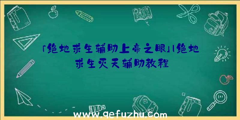 「绝地求生辅助上帝之眼」|绝地求生灭天辅助教程